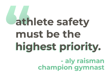 "Athlete safety must be the highest priority." - Aly Raisman, Champion Gymnast